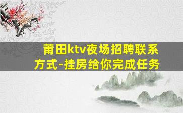莆田ktv夜场招聘联系方式-挂房给你完成任务